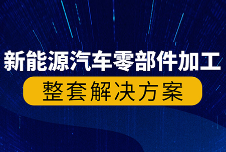 公海彩船机床新能源汽车零部件高精密&ldquo;智&rdquo;造解决方案